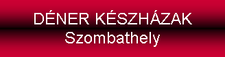 Szövegdoboz: DÉNER KÉSZHÁZAK 
Szombathely